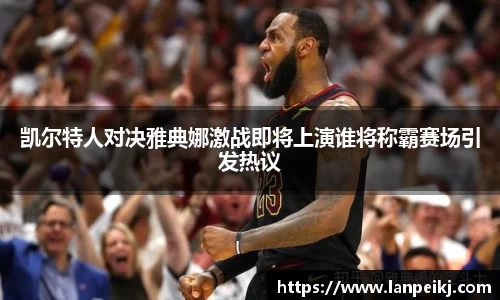 凯尔特人对决雅典娜激战即将上演谁将称霸赛场引发热议