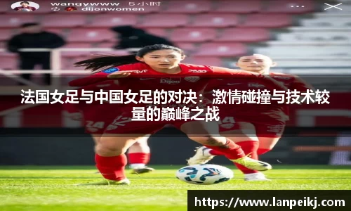 法国女足与中国女足的对决：激情碰撞与技术较量的巅峰之战