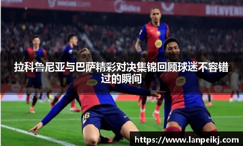 拉科鲁尼亚与巴萨精彩对决集锦回顾球迷不容错过的瞬间