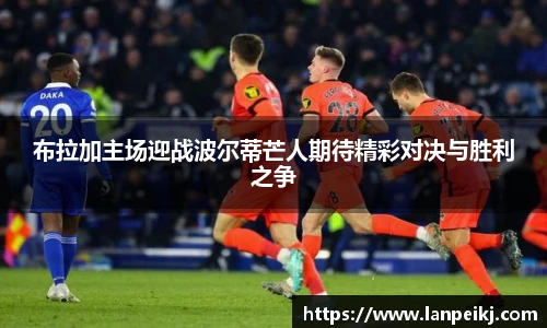 布拉加主场迎战波尔蒂芒人期待精彩对决与胜利之争