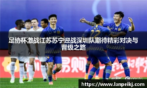 足协杯激战江苏苏宁迎战深圳队期待精彩对决与晋级之路